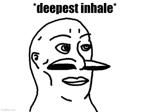 *deepest inhale* | made w/ Imgflip meme maker