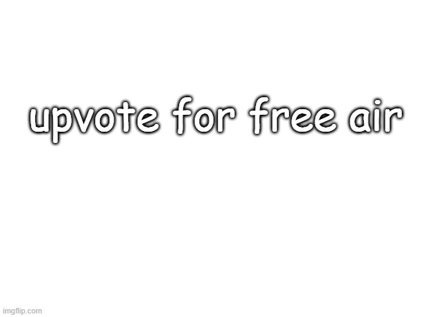 upvote for free air | made w/ Imgflip meme maker