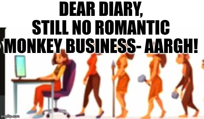 DEAR DIARY | DEAR DIARY, STILL NO ROMANTIC MONKEY BUSINESS- AARGH! | image tagged in diary,romance | made w/ Imgflip meme maker