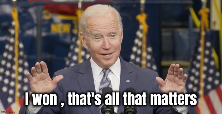 Cocky joe biden | I won , that's all that matters | image tagged in cocky joe biden | made w/ Imgflip meme maker