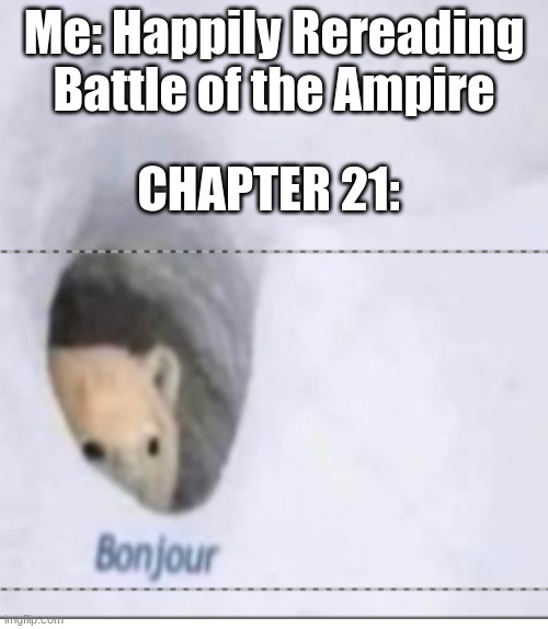 It just rudely interrupted my good mood | Me: Happily Rereading Battle of the Ampire; CHAPTER 21: | image tagged in bonjor,21,books,character | made w/ Imgflip meme maker