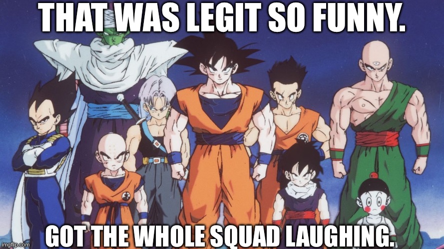 THAT WAS LEGIT SO FUNNY. GOT THE WHOLE SQUAD LAUGHING. | made w/ Imgflip meme maker