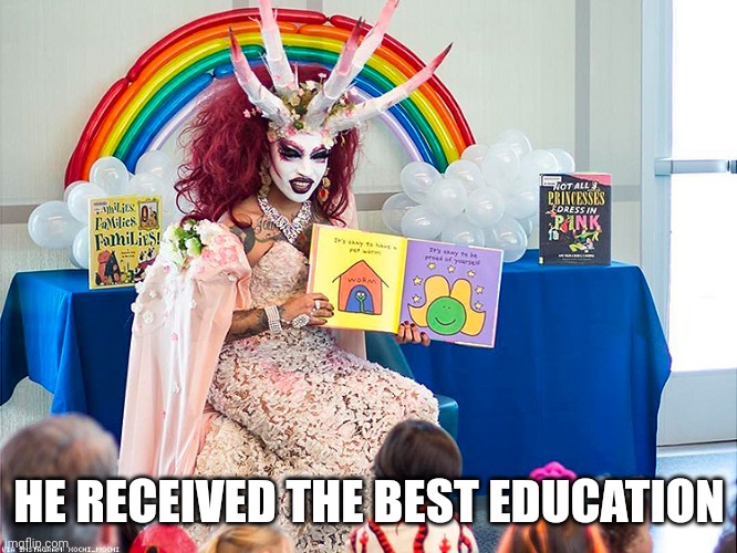satanic drag queen teaches children/kids | HE RECEIVED THE BEST EDUCATION | image tagged in satanic drag queen teaches children/kids | made w/ Imgflip meme maker