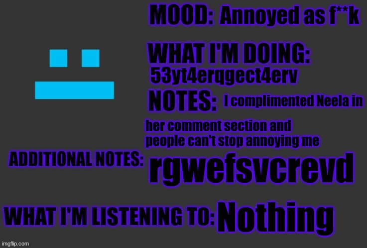 Annoyed as f**k; 53yt4erqgect4erv; I complimented Neela in; her comment section and people can't stop annoying me; rgwefsvcrevd; Nothing | image tagged in f4nt0m-r4di4ti0n-ninj4 announcement,neela jolene | made w/ Imgflip meme maker