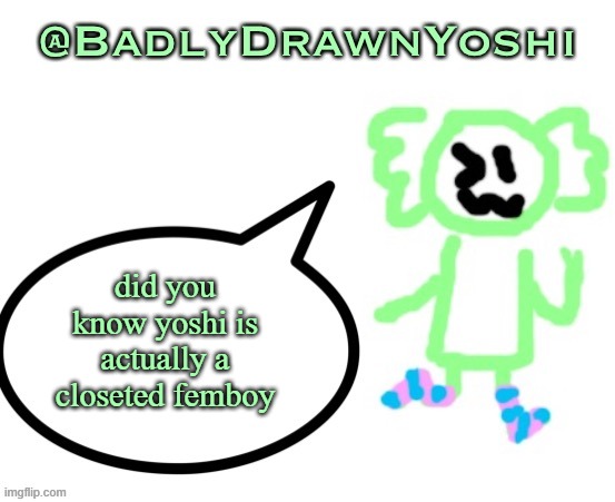 BadlyDrawnYoshi | did you know yoshi is actually a closeted femboy | image tagged in badlydrawnyoshi | made w/ Imgflip meme maker