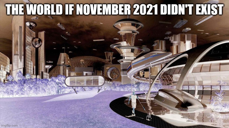 The future world if | THE WORLD IF NOVEMBER 2021 DIDN'T EXIST | image tagged in the future world if | made w/ Imgflip meme maker