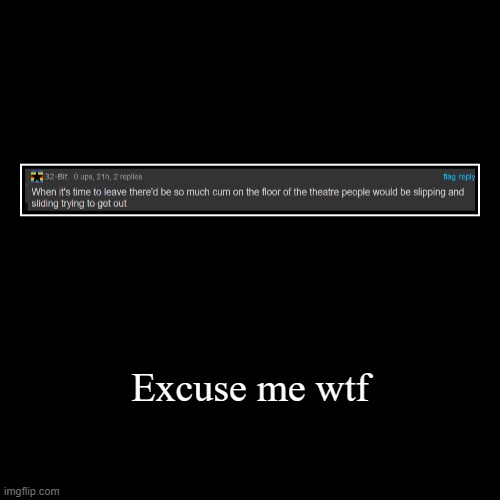 Excuse me wtf | | image tagged in funny,demotivationals | made w/ Imgflip demotivational maker