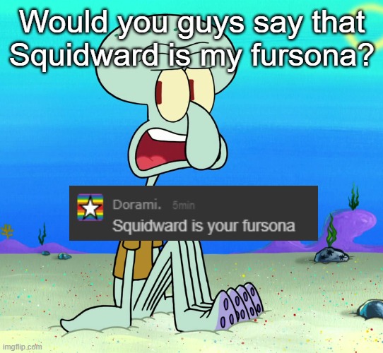 squidward sitting | Would you guys say that Squidward is my fursona? | image tagged in squidward sitting | made w/ Imgflip meme maker