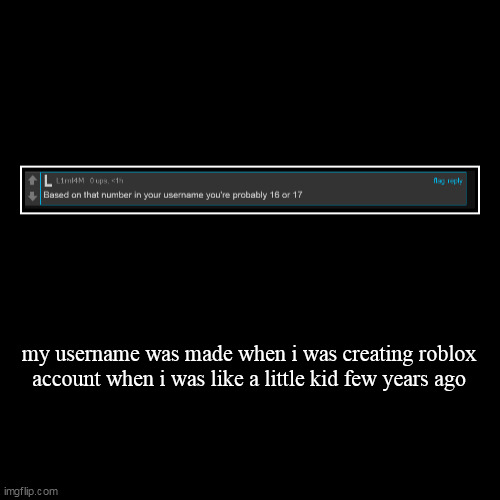 my username was made when i was creating roblox account when i was like a little kid few years ago | | image tagged in funny,demotivationals | made w/ Imgflip demotivational maker
