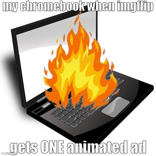 why | my chromebook when imgflip; gets ONE animated ad | image tagged in burning laptop,laptop,computer,pc | made w/ Imgflip meme maker