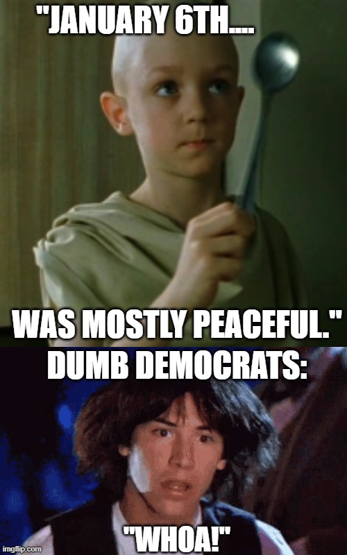 Spoon kid's shocking revelation in The Matrix.  Who could forget Neo's face below... | "JANUARY 6TH.... WAS MOSTLY PEACEFUL."; DUMB DEMOCRATS:; "WHOA!" | made w/ Imgflip meme maker