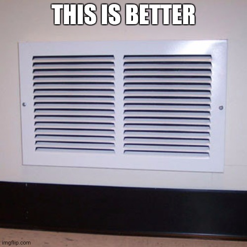 Air vent | THIS IS BETTER | image tagged in air vent | made w/ Imgflip meme maker