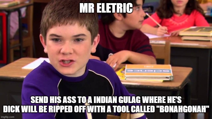 Mr. Electric | MR ELETRIC; SEND HIS ASS TO A INDIAN GULAG WHERE HE'S DICK WILL BE RIPPED OFF WITH A TOOL CALLED "BONAHGONAH" | image tagged in mr electric | made w/ Imgflip meme maker