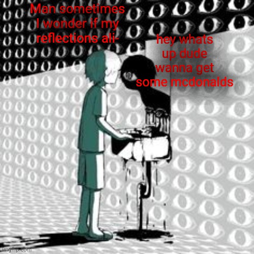 Anti meme | Man sometimes I wonder if my reflections ali-; hey whats up dude wanna get some mcdonalds | image tagged in lost | made w/ Imgflip meme maker