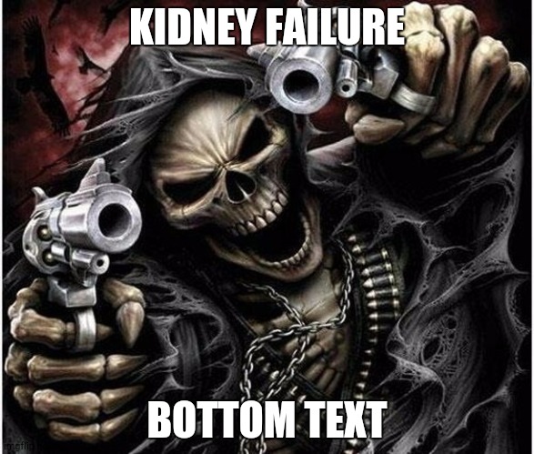 Badass Skeleton | KIDNEY FAILURE; BOTTOM TEXT | image tagged in badass skeleton | made w/ Imgflip meme maker