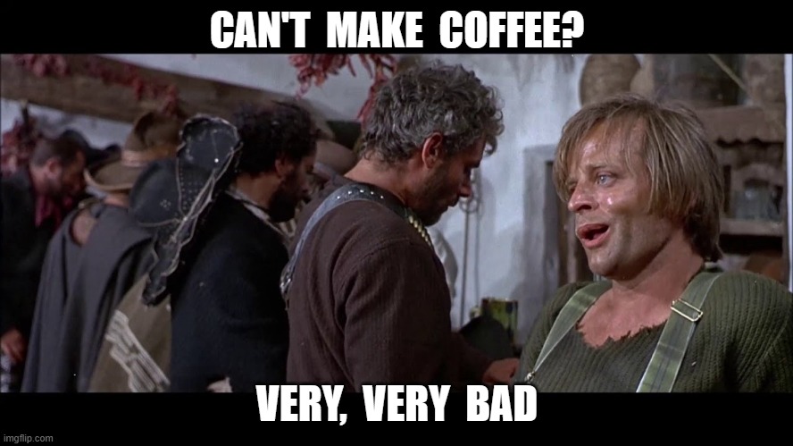 CAN'T MAKE COFFEE?  VERY, VERY BAD  hunchback off For a Few Dollars More | CAN'T  MAKE  COFFEE? VERY,  VERY  BAD | image tagged in coffee | made w/ Imgflip meme maker