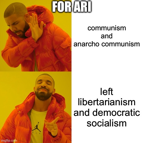 Drake Hotline Bling | FOR ARI; communism and anarcho communism; left libertarianism and democratic socialism | image tagged in memes,drake hotline bling | made w/ Imgflip meme maker