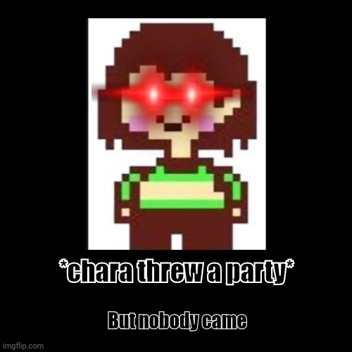 Charas throwing a big party | *chara threw a party* | But nobody came | image tagged in funny,demotivationals | made w/ Imgflip demotivational maker