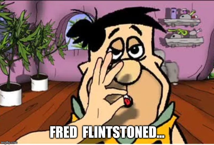 Fred Flintstoned | FRED  FLINTSTONED... | image tagged in cannabis caveman | made w/ Imgflip meme maker
