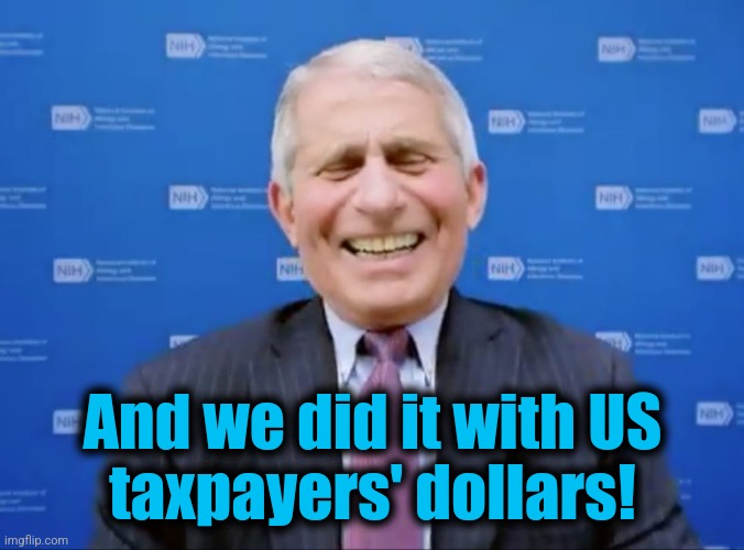 Fauci laughs at the suckers | And we did it with US
taxpayers' dollars! | image tagged in fauci laughs at the suckers | made w/ Imgflip meme maker