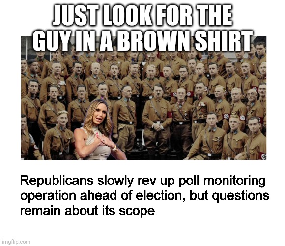 Brown shirts 2024 | JUST LOOK FOR THE GUY IN A BROWN SHIRT | image tagged in lara trump,poll monitors,election 24,hilter,brown shirts | made w/ Imgflip meme maker