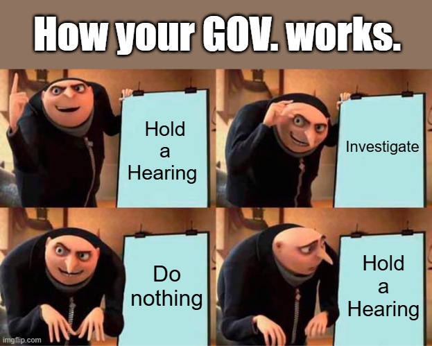 50 years of investigations, No 1 top politician has ever gone to jail | How your GOV. works. Investigate; Hold a Hearing; Do nothing; Hold a Hearing | image tagged in memes,gru's plan | made w/ Imgflip meme maker