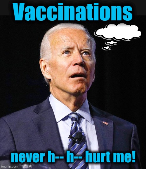 Joe Biden | Vaccinations never h-- h-- hurt me! | image tagged in joe biden | made w/ Imgflip meme maker