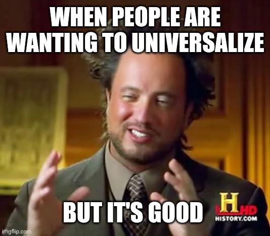 I want to universalize good people | WHEN PEOPLE ARE WANTING TO UNIVERSALIZE; BUT IT'S GOOD | image tagged in memes,ancient aliens,funny | made w/ Imgflip meme maker