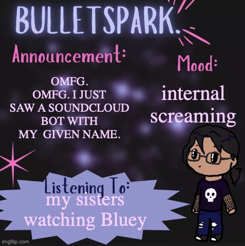 AAAAAAAAAAAAAAAA | internal screaming; OMFG. OMFG. I JUST SAW A SOUNDCLOUD BOT WITH MY  GIVEN NAME. my sisters watching Bluey | image tagged in bulletspark announcement template by mc | made w/ Imgflip meme maker