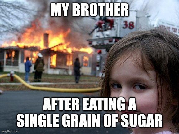 Disaster Girl | MY BROTHER; AFTER EATING A SINGLE GRAIN OF SUGAR | image tagged in memes,disaster girl | made w/ Imgflip meme maker