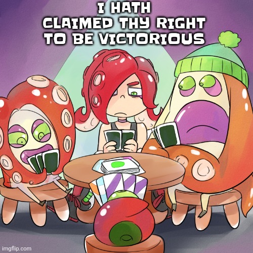 YEAH! | I HATH CLAIMED THY RIGHT TO BE VICTORIOUS | image tagged in octarians playing poker | made w/ Imgflip meme maker
