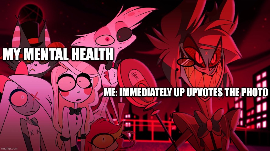 Alastor Hazbin Hotel | ME: IMMEDIATELY UP UPVOTES THE PHOTO MY MENTAL HEALTH | image tagged in alastor hazbin hotel | made w/ Imgflip meme maker