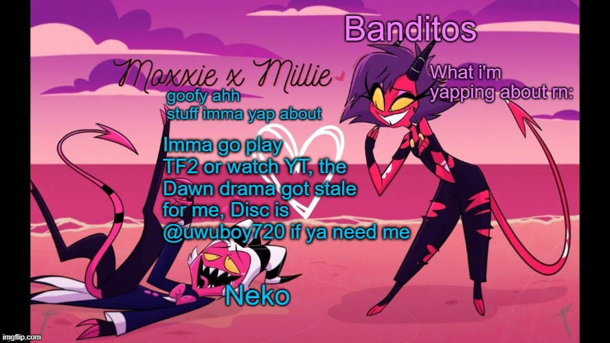 Neko and Banditos shared temp | Imma go play TF2 or watch YT, the Dawn drama got stale for me, Disc is @uwuboy720 if ya need me | image tagged in neko and banditos shared temp | made w/ Imgflip meme maker