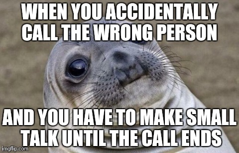 Awkward Moment Sealion Meme | WHEN YOU ACCIDENTALLY CALL THE WRONG PERSON  AND YOU HAVE TO MAKE SMALL TALK UNTIL THE CALL ENDS | image tagged in memes,awkward moment sealion,AdviceAnimals | made w/ Imgflip meme maker