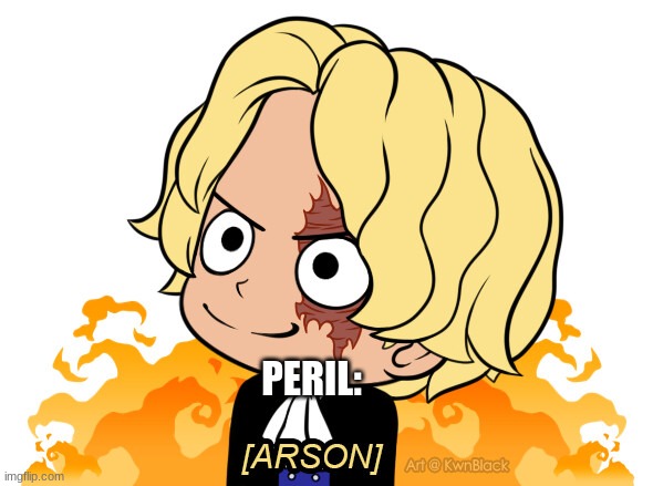 perfect temp | PERIL: | image tagged in sabo arson | made w/ Imgflip meme maker