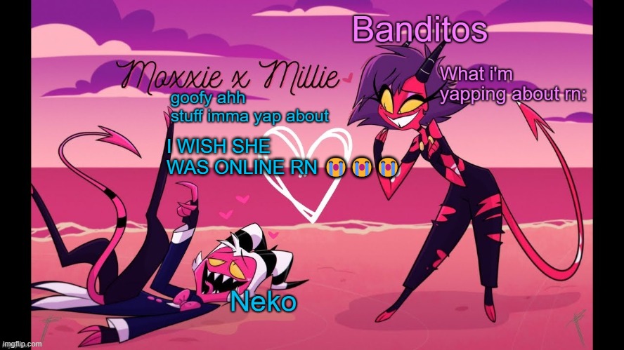 Neko and Banditos shared temp | I WISH SHE WAS ONLINE RN 😭😭😭 | image tagged in neko and banditos shared temp | made w/ Imgflip meme maker