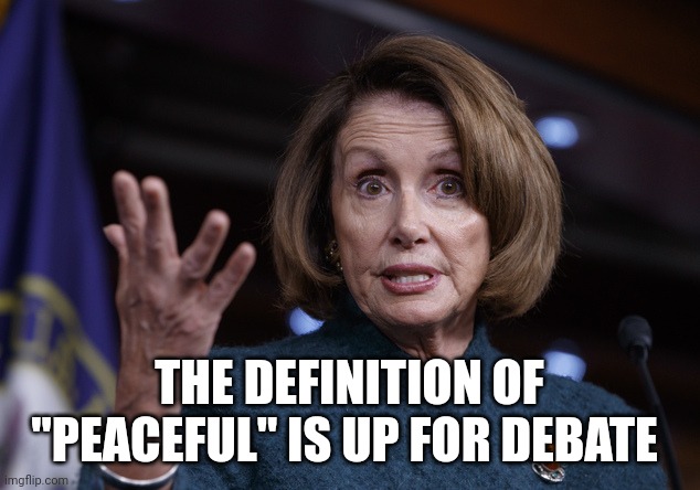 Good old Nancy Pelosi | THE DEFINITION OF "PEACEFUL" IS UP FOR DEBATE | image tagged in good old nancy pelosi | made w/ Imgflip meme maker