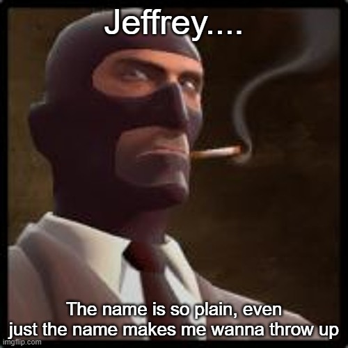 Jeffrey.... The name is so plain, even just the name makes me wanna throw up | made w/ Imgflip meme maker