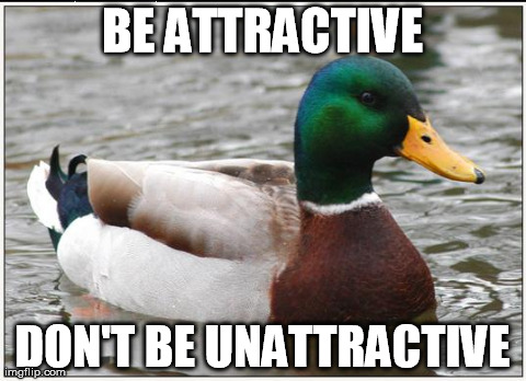 Actual Advice Mallard | BE ATTRACTIVE DON'T BE UNATTRACTIVE | image tagged in memes,actual advice mallard,AdviceAnimals | made w/ Imgflip meme maker