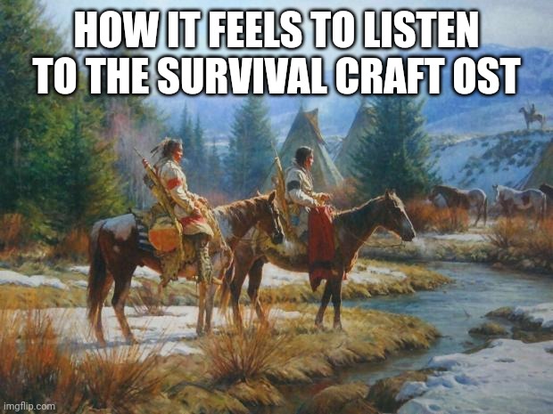 Native American Day | HOW IT FEELS TO LISTEN TO THE SURVIVAL CRAFT OST | image tagged in native american day | made w/ Imgflip meme maker