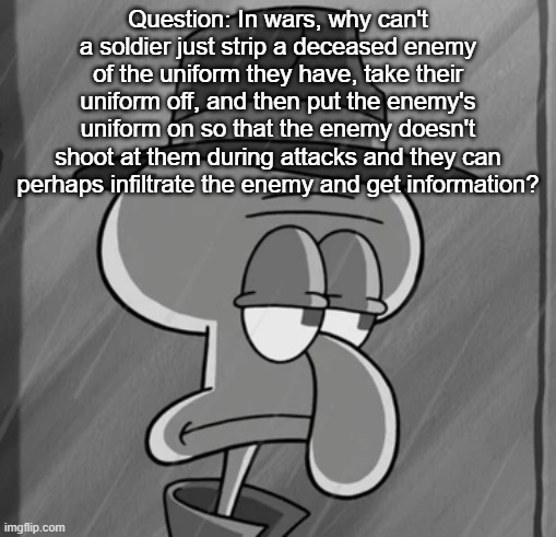 squid noir | Question: In wars, why can't a soldier just strip a deceased enemy of the uniform they have, take their uniform off, and then put the enemy's uniform on so that the enemy doesn't shoot at them during attacks and they can perhaps infiltrate the enemy and get information? | image tagged in squid noir | made w/ Imgflip meme maker