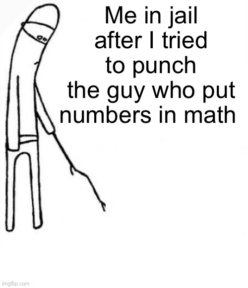 c'mon do something | Me in jail after I tried to punch the guy who put numbers in math | image tagged in c'mon do something | made w/ Imgflip meme maker