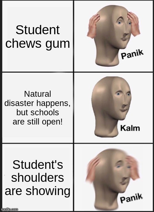 The district: | Student chews gum; Natural disaster happens, but schools are still open! Student's shoulders are showing | image tagged in memes,panik kalm panik | made w/ Imgflip meme maker