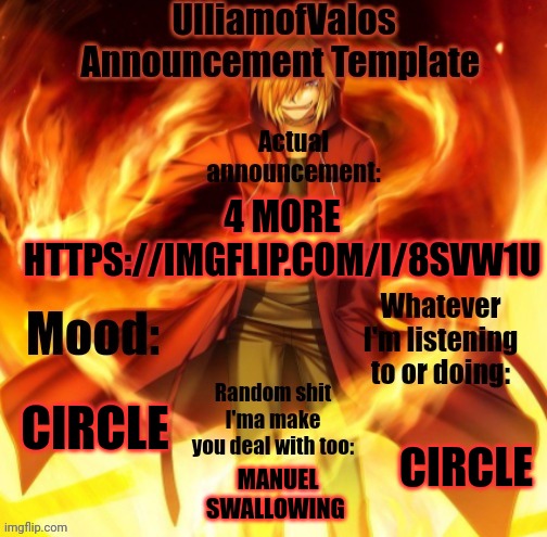 UlliamofValos Announcement Template | 4 MORE HTTPS://IMGFLIP.COM/I/8SVW1U; CIRCLE; CIRCLE; MANUEL SWALLOWING | image tagged in ulliamofvalos announcement template | made w/ Imgflip meme maker