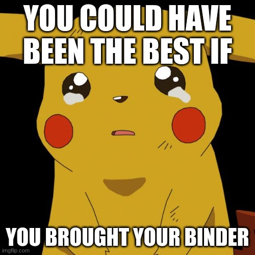 Pokemon-You could have been the best | YOU COULD HAVE BEEN THE BEST IF; YOU BROUGHT YOUR BINDER | image tagged in pikachu crying | made w/ Imgflip meme maker