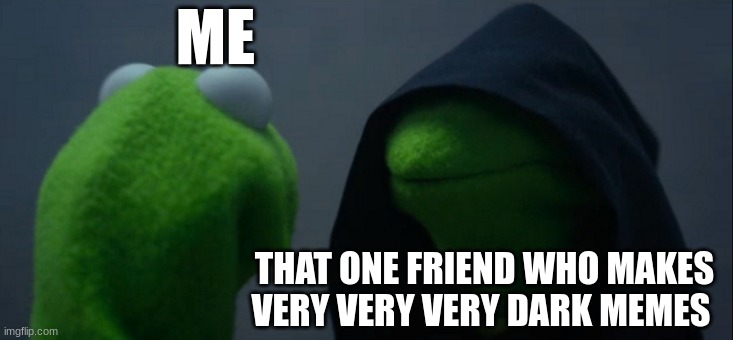 To be honest that's my whole friend group | ME; THAT ONE FRIEND WHO MAKES VERY VERY VERY DARK MEMES | image tagged in memes,evil kermit | made w/ Imgflip meme maker