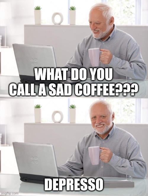 Depresso | WHAT DO YOU CALL A SAD COFFEE??? DEPRESSO | image tagged in old man cup of coffee,puns,jokes,jpfan102504 | made w/ Imgflip meme maker