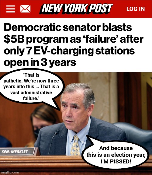 democrats in election years | "That is
pathetic. We’re now three
years into this … That is a
vast administrative
failure."; And because
this is an election year,
I'M PISSED! | image tagged in memes,democrats,electric vehicles,charging stations,government waste,joe biden | made w/ Imgflip meme maker