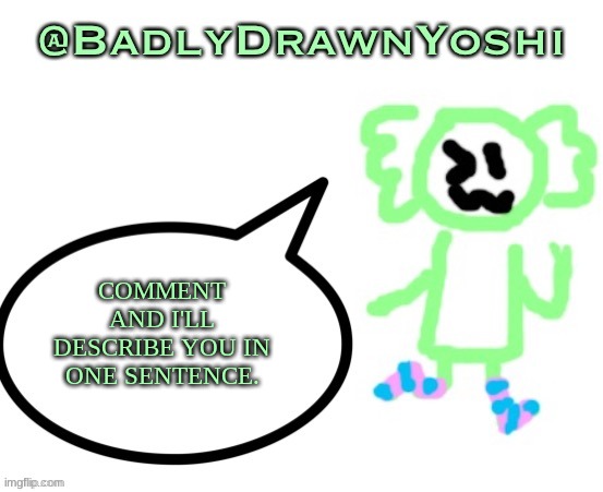BadlyDrawnYoshi | COMMENT AND I'LL DESCRIBE YOU IN ONE SENTENCE. | image tagged in badlydrawnyoshi | made w/ Imgflip meme maker