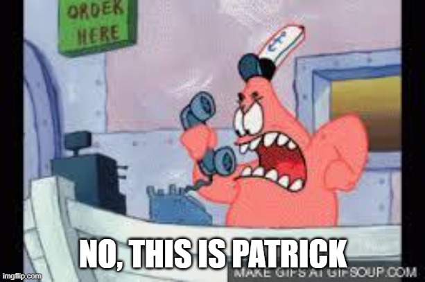 no this is patrick | NO, THIS IS PATRICK | image tagged in no this is patrick | made w/ Imgflip meme maker